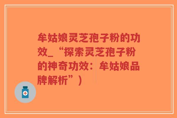 牟姑娘灵芝孢子粉的功效_“探索灵芝孢子粉的神奇功效:牟姑娘品牌解析”)-第1张图片-超越 牟姑娘灵芝孢子粉的功效_“探索灵芝孢子粉的神奇功效:牟姑娘品牌解析”)-第1张图片-超越