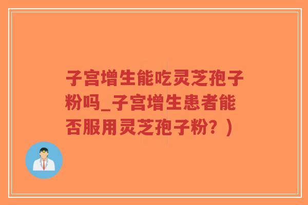 子宫增生能吃灵芝孢子粉吗_子宫增生患者能否服用灵芝孢子粉?)-第1张图片-超越 子宫增生能吃灵芝孢子粉吗_子宫增生患者能否服用灵芝孢子粉?)-第1张图片-超越