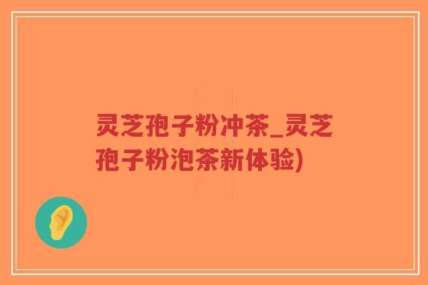 灵芝孢子粉冲茶_灵芝孢子粉泡茶新体验)-第1张图片-超越 灵芝孢子粉冲茶_灵芝孢子粉泡茶新体验)-第1张图片-超越