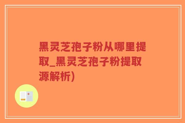黑灵芝孢子粉从哪里提取_黑灵芝孢子粉提取源解析)-第1张图片-超越 黑灵芝孢子粉从哪里提取_黑灵芝孢子粉提取源解析)-第1张图片-超越