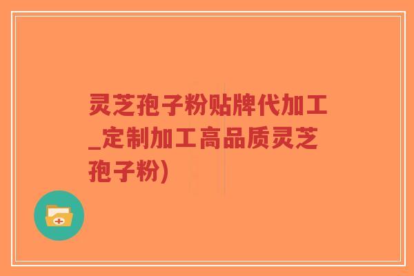 灵芝孢子粉贴牌代加工_定制加工高品质灵芝孢子粉)-第1张图片-超越 灵芝孢子粉贴牌代加工_定制加工高品质灵芝孢子粉)-第1张图片-超越