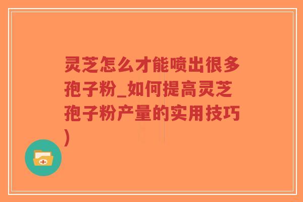 灵芝怎么才能喷出很多孢子粉_如何提高灵芝孢子粉产量的实用技巧)-第1张图片-超越 灵芝怎么才能喷出很多孢子粉_如何提高灵芝孢子粉产量的实用技巧)-第1张图片-超越