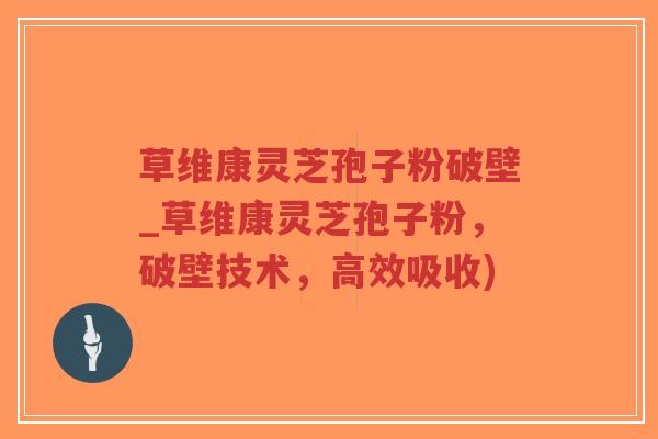 草维康灵芝孢子粉破壁_草维康灵芝孢子粉,破壁技术,高效吸收)-第1张图片-超越 草维康灵芝孢子粉破壁_草维康灵芝孢子粉,破壁技术,高效吸收)-第1张图片-超越
