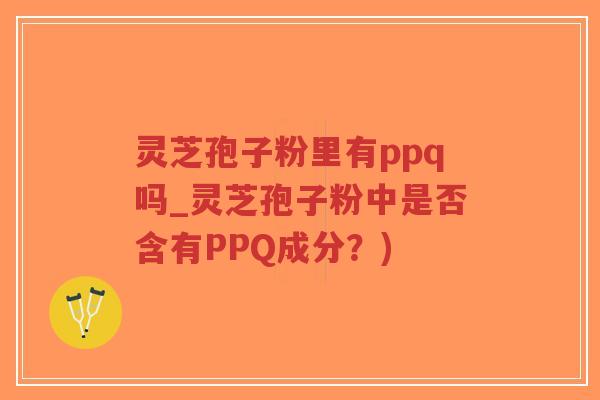 灵芝孢子粉里有ppq吗_灵芝孢子粉中是否含有PPQ成分?)-第1张图片-超越 灵芝孢子粉里有ppq吗_灵芝孢子粉中是否含有PPQ成分?)-第1张图片-超越