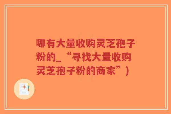 哪有大量收购灵芝孢子粉的_“寻找大量收购灵芝孢子粉的商家”)-第1张图片-超越 哪有大量收购灵芝孢子粉的_“寻找大量收购灵芝孢子粉的商家”)-第1张图片-超越