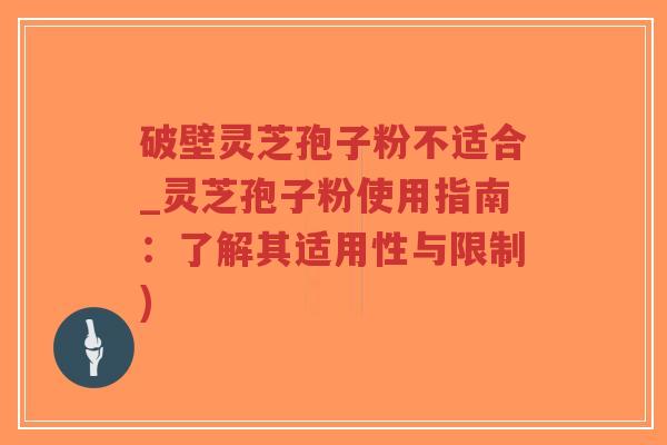 破壁灵芝孢子粉不适合_灵芝孢子粉使用指南:了解其适用性与限制)-第1张图片-超越 破壁灵芝孢子粉不适合_灵芝孢子粉使用指南:了解其适用性与限制)-第1张图片-超越