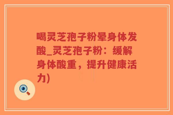 喝灵芝孢子粉晕身体发酸_灵芝孢子粉:缓解身体酸重,提升健康活力)-第1张图片-超越 喝灵芝孢子粉晕身体发酸_灵芝孢子粉:缓解身体酸重,提升健康活力)-第1张图片-超越