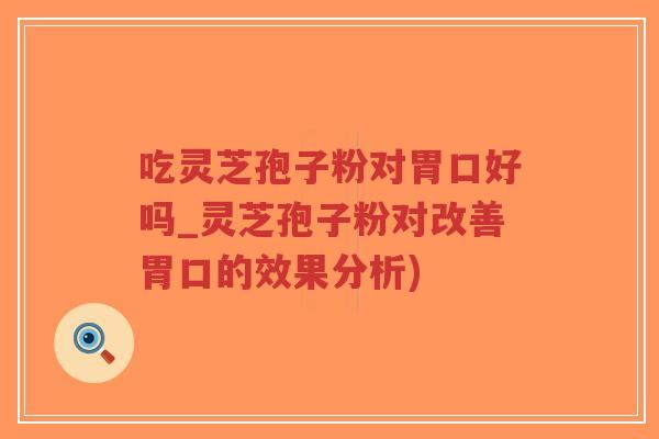 吃灵芝孢子粉对胃口好吗_灵芝孢子粉对改善胃口的效果分析)-第1张图片-超越 吃灵芝孢子粉对胃口好吗_灵芝孢子粉对改善胃口的效果分析)-第1张图片-超越