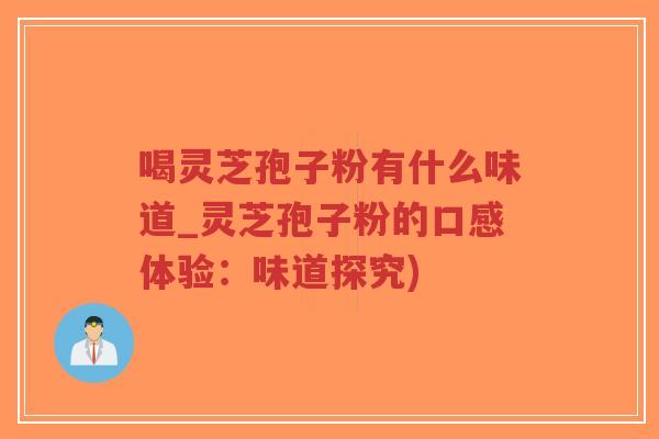 喝灵芝孢子粉有什么味道_灵芝孢子粉的口感体验:味道探究)-第1张图片-超越 喝灵芝孢子粉有什么味道_灵芝孢子粉的口感体验:味道探究)-第1张图片-超越