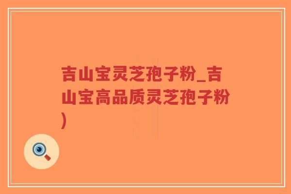 吉山宝灵芝孢子粉_吉山宝高品质灵芝孢子粉)-第1张图片-超越 吉山宝灵芝孢子粉_吉山宝高品质灵芝孢子粉)-第1张图片-超越