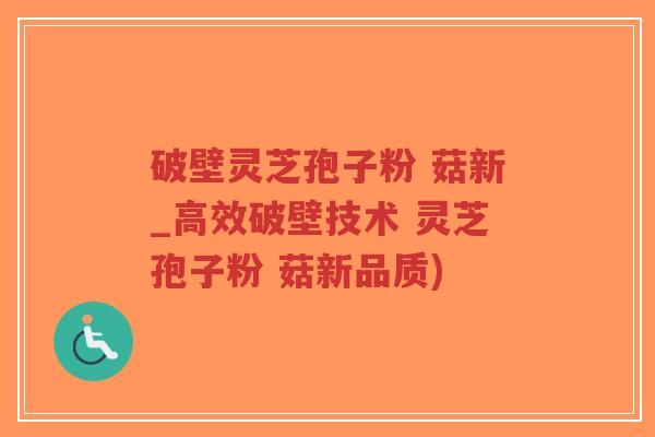 破壁灵芝孢子粉 菇新_高效破壁技术 灵芝孢子粉 菇新品质)-第1张图片-超越 破壁灵芝孢子粉 菇新_高效破壁技术 灵芝孢子粉 菇新品质)-第1张图片-超越