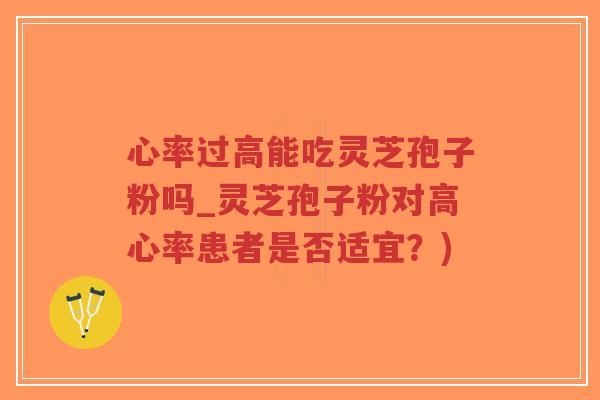 心率过高能吃灵芝孢子粉吗_灵芝孢子粉对高心率患者是否适宜?)-第1张图片-超越 心率过高能吃灵芝孢子粉吗_灵芝孢子粉对高心率患者是否适宜?)-第1张图片-超越