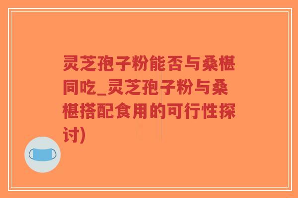 灵芝孢子粉能否与桑椹同吃_灵芝孢子粉与桑椹搭配食用的可行性探讨)-第1张图片-超越 灵芝孢子粉能否与桑椹同吃_灵芝孢子粉与桑椹搭配食用的可行性探讨)-第1张图片-超越