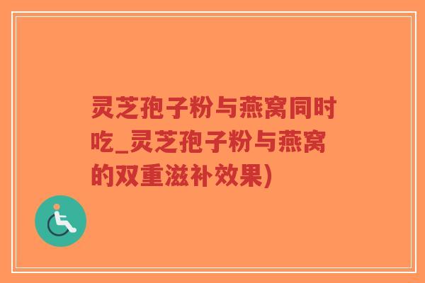 灵芝孢子粉与燕窝同时吃_灵芝孢子粉与燕窝的双重滋补效果)-第1张图片-超越 灵芝孢子粉与燕窝同时吃_灵芝孢子粉与燕窝的双重滋补效果)-第1张图片-超越