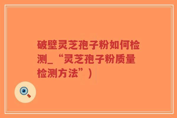 破壁灵芝孢子粉如何检测_“灵芝孢子粉质量检测方法”)-第1张图片-超越 破壁灵芝孢子粉如何检测_“灵芝孢子粉质量检测方法”)-第1张图片-超越