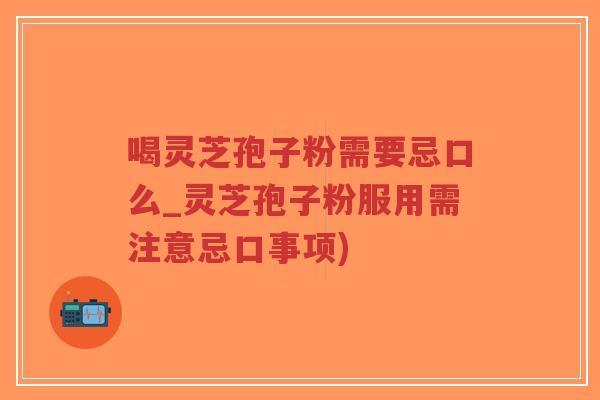 喝灵芝孢子粉需要忌口么_灵芝孢子粉服用需注意忌口事项)-第1张图片-超越 喝灵芝孢子粉需要忌口么_灵芝孢子粉服用需注意忌口事项)-第1张图片-超越