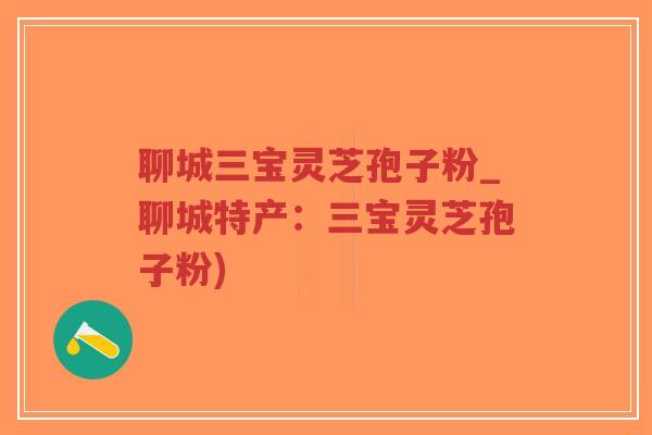 聊城三宝灵芝孢子粉_聊城特产:三宝灵芝孢子粉)-第1张图片-超越 聊城三宝灵芝孢子粉_聊城特产:三宝灵芝孢子粉)-第1张图片-超越