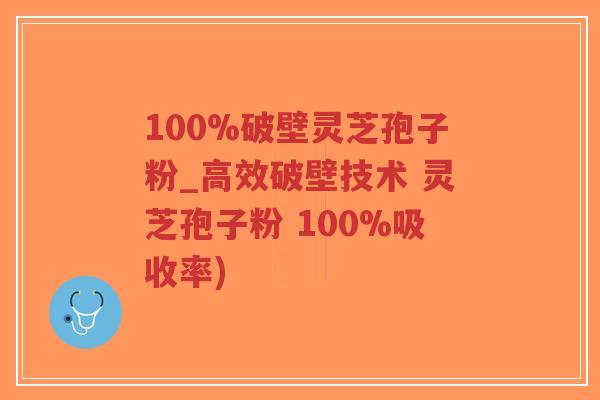 100%破壁灵芝孢子粉_高效破壁技术 灵芝孢子粉 100%吸收率)-第1张图片-超越 100%破壁灵芝孢子粉_高效破壁技术 灵芝孢子粉 100%吸收率)-第1张图片-超越