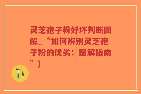 灵芝孢子粉好坏判断图解_“如何辨别灵芝孢子粉的优劣:图解指南”)-第1张图片-超越 灵芝孢子粉好坏判断图解_“如何辨别灵芝孢子粉的优劣:图解指南”)-第1张图片-超越