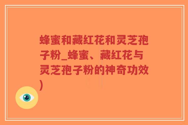 蜂蜜和藏红花和灵芝孢子粉_蜂蜜、藏红花与灵芝孢子粉的神奇功效)-第1张图片-超越 蜂蜜和藏红花和灵芝孢子粉_蜂蜜、藏红花与灵芝孢子粉的神奇功效)-第1张图片-超越