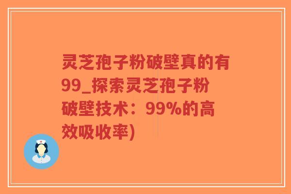 灵芝孢子粉破壁真的有99_探索灵芝孢子粉破壁技术:99%的高效吸收率)-第1张图片-超越 灵芝孢子粉破壁真的有99_探索灵芝孢子粉破壁技术:99%的高效吸收率)-第1张图片-超越