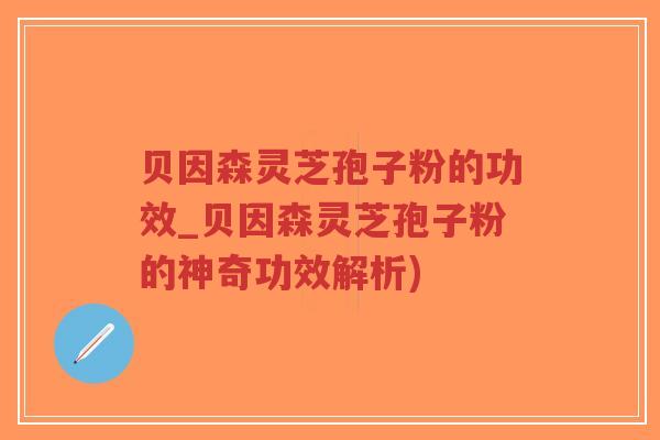 贝因森灵芝孢子粉的功效_贝因森灵芝孢子粉的神奇功效解析)-第1张图片-超越 贝因森灵芝孢子粉的功效_贝因森灵芝孢子粉的神奇功效解析)-第1张图片-超越