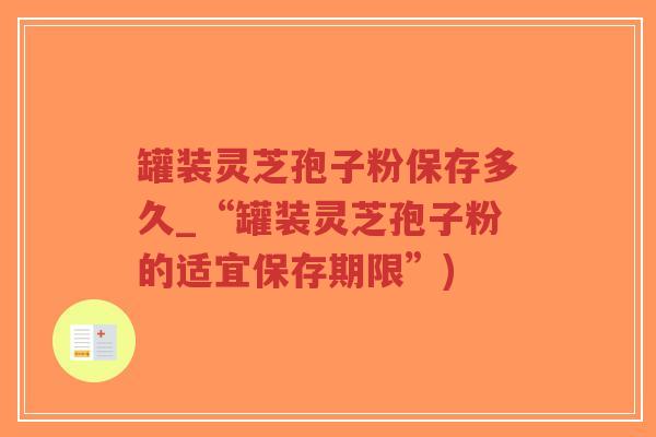 罐装灵芝孢子粉保存多久_“罐装灵芝孢子粉的适宜保存期限”)-第1张图片-超越 罐装灵芝孢子粉保存多久_“罐装灵芝孢子粉的适宜保存期限”)-第1张图片-超越