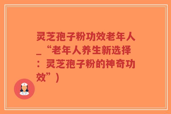 灵芝孢子粉功效老年人_“老年人养生新选择:灵芝孢子粉的神奇功效”)-第1张图片-超越 灵芝孢子粉功效老年人_“老年人养生新选择:灵芝孢子粉的神奇功效”)-第1张图片-超越