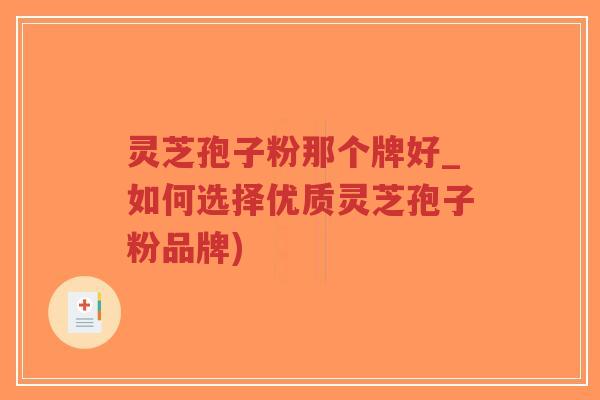 灵芝孢子粉那个牌好_如何选择优质灵芝孢子粉品牌)-第1张图片-超越 灵芝孢子粉那个牌好_如何选择优质灵芝孢子粉品牌)-第1张图片-超越
