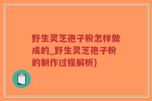 野生灵芝孢子粉怎样做成的_野生灵芝孢子粉的制作过程解析)-第1张图片-超越 野生灵芝孢子粉怎样做成的_野生灵芝孢子粉的制作过程解析)-第1张图片-超越