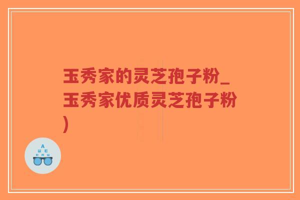玉秀家的灵芝孢子粉_玉秀家优质灵芝孢子粉)-第1张图片-超越 玉秀家的灵芝孢子粉_玉秀家优质灵芝孢子粉)-第1张图片-超越