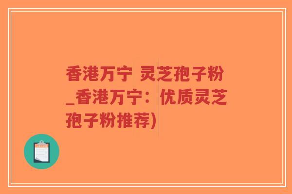 香港万宁 灵芝孢子粉_香港万宁:优质灵芝孢子粉推荐)-第1张图片-超越 香港万宁 灵芝孢子粉_香港万宁:优质灵芝孢子粉推荐)-第1张图片-超越