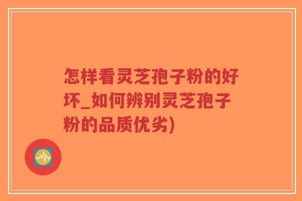 怎样看灵芝孢子粉的好坏_如何辨别灵芝孢子粉的品质优劣)-第1张图片-超越