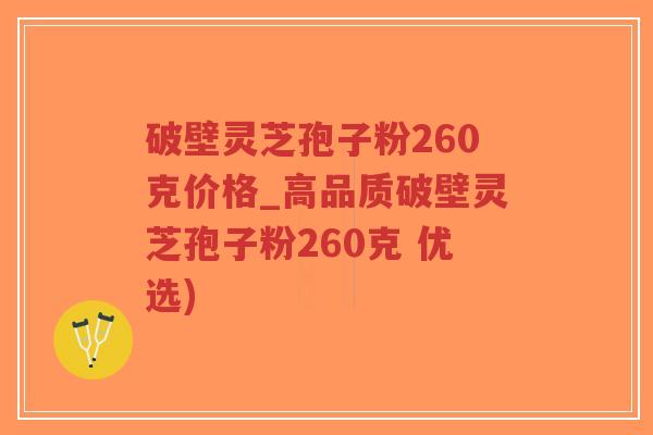 破壁灵芝孢子粉260克价格_高品质破壁灵芝孢子粉260克 优选)-第1张图片-超越 破壁灵芝孢子粉260克价格_高品质破壁灵芝孢子粉260克 优选)-第1张图片-超越