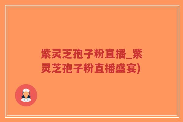 紫灵芝孢子粉直播_紫灵芝孢子粉直播盛宴)-第1张图片-超越