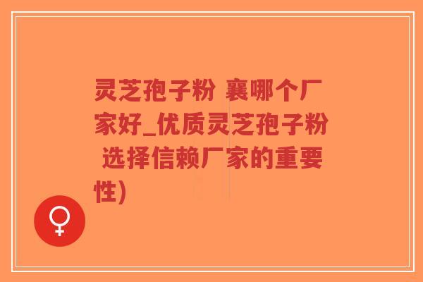 灵芝孢子粉 襄哪个厂家好_优质灵芝孢子粉 选择信赖厂家的重要性)-第1张图片-超越 灵芝孢子粉 襄哪个厂家好_优质灵芝孢子粉 选择信赖厂家的重要性)-第1张图片-超越