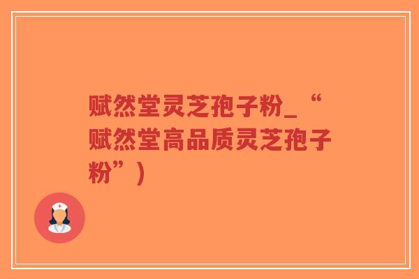 赋然堂灵芝孢子粉_“赋然堂高品质灵芝孢子粉”)-第1张图片-超越 赋然堂灵芝孢子粉_“赋然堂高品质灵芝孢子粉”)-第1张图片-超越
