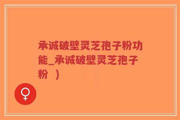 承诚破壁灵芝孢子粉功能_承诚破壁灵芝孢子粉 )-第1张图片-超越 承诚破壁灵芝孢子粉功能_承诚破壁灵芝孢子粉 )-第1张图片-超越