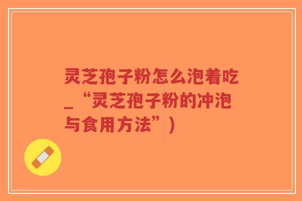 灵芝孢子粉怎么泡着吃_“灵芝孢子粉的冲泡与食用方法”)-第1张图片-超越 灵芝孢子粉怎么泡着吃_“灵芝孢子粉的冲泡与食用方法”)-第1张图片-超越
