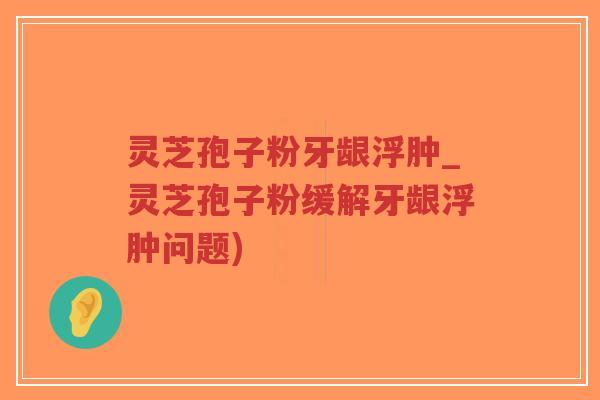 灵芝孢子粉牙龈浮肿_灵芝孢子粉缓解牙龈浮肿问题)-第1张图片-超越 灵芝孢子粉牙龈浮肿_灵芝孢子粉缓解牙龈浮肿问题)-第1张图片-超越