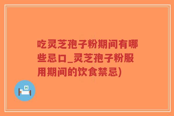 吃灵芝孢子粉期间有哪些忌口_灵芝孢子粉服用期间的饮食禁忌)-第1张图片-超越 吃灵芝孢子粉期间有哪些忌口_灵芝孢子粉服用期间的饮食禁忌)-第1张图片-超越