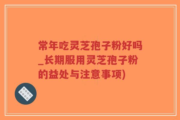 常年吃灵芝孢子粉好吗_长期服用灵芝孢子粉的益处与注意事项)-第1张图片-超越 常年吃灵芝孢子粉好吗_长期服用灵芝孢子粉的益处与注意事项)-第1张图片-超越