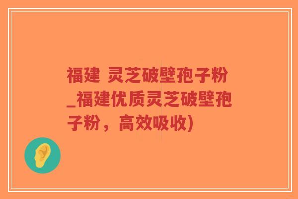 福建 灵芝破壁孢子粉_福建优质灵芝破壁孢子粉,高效吸收)-第1张图片-超越 福建 灵芝破壁孢子粉_福建优质灵芝破壁孢子粉,高效吸收)-第1张图片-超越
