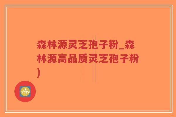 森林源灵芝孢子粉_森林源高品质灵芝孢子粉)-第1张图片-超越 森林源灵芝孢子粉_森林源高品质灵芝孢子粉)-第1张图片-超越