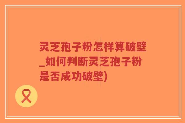 灵芝孢子粉怎样算破壁_如何判断灵芝孢子粉是否成功破壁)-第1张图片-超越 灵芝孢子粉怎样算破壁_如何判断灵芝孢子粉是否成功破壁)-第1张图片-超越