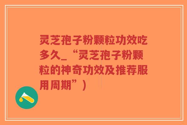 灵芝孢子粉颗粒功效吃多久_“灵芝孢子粉颗粒的神奇功效及推荐服用周期”)-第1张图片-超越 灵芝孢子粉颗粒功效吃多久_“灵芝孢子粉颗粒的神奇功效及推荐服用周期”)-第1张图片-超越