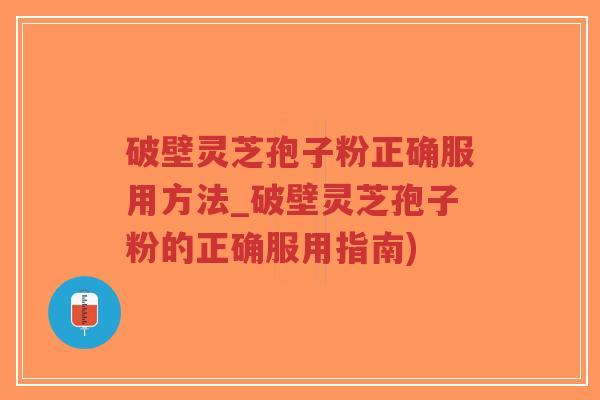 破壁灵芝孢子粉正确服用方法_破壁灵芝孢子粉的正确服用指南)-第1张图片-超越 破壁灵芝孢子粉正确服用方法_破壁灵芝孢子粉的正确服用指南)-第1张图片-超越