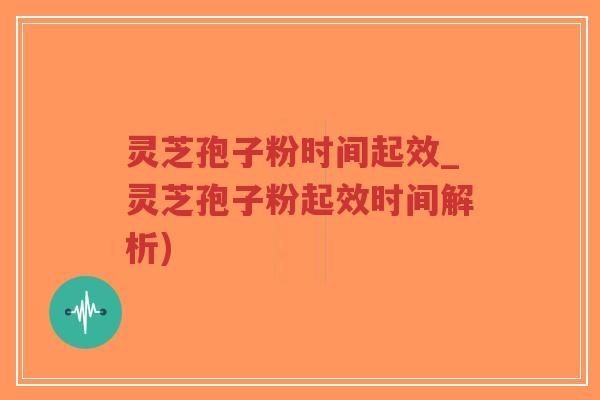 灵芝孢子粉时间起效_灵芝孢子粉起效时间解析)-第1张图片-超越 灵芝孢子粉时间起效_灵芝孢子粉起效时间解析)-第1张图片-超越
