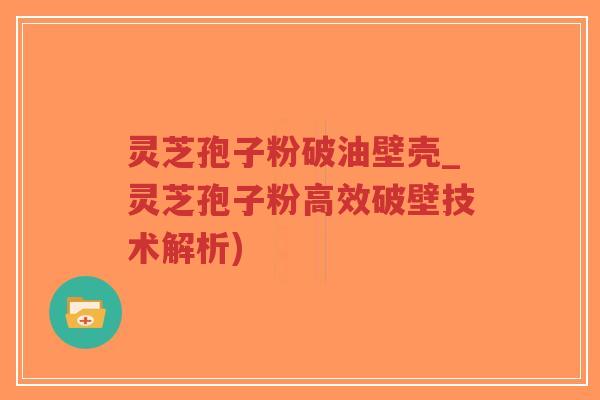 灵芝孢子粉破油壁壳_灵芝孢子粉高效破壁技术解析)-第1张图片-超越