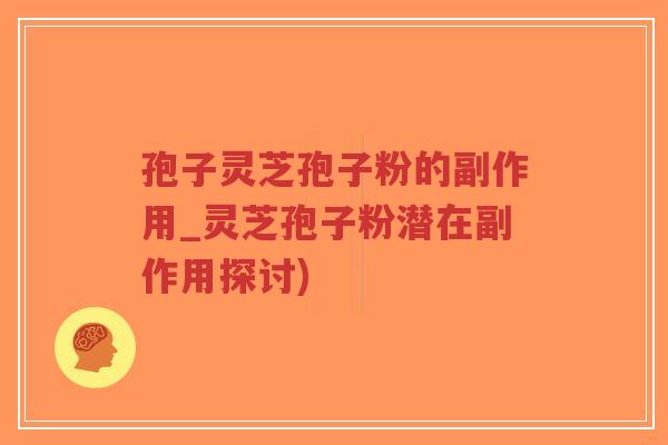 孢子灵芝孢子粉的副作用_灵芝孢子粉潜在副作用探讨)-第1张图片-超越 孢子灵芝孢子粉的副作用_灵芝孢子粉潜在副作用探讨)-第1张图片-超越